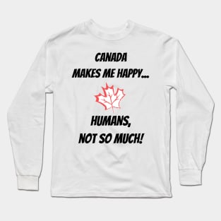 Canada makes me Happy... Humans, not so much! Long Sleeve T-Shirt